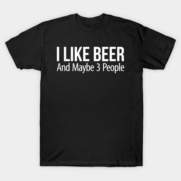 I Like Beer And Maybe 3 People T-Shirt by JensAllison